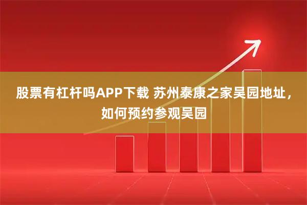 股票有杠杆吗APP下载 苏州泰康之家吴园地址，如何预约参观吴园