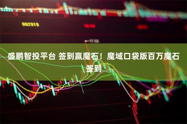 盛鹏智投平台 签到赢魔石！魔域口袋版百万魔石签到