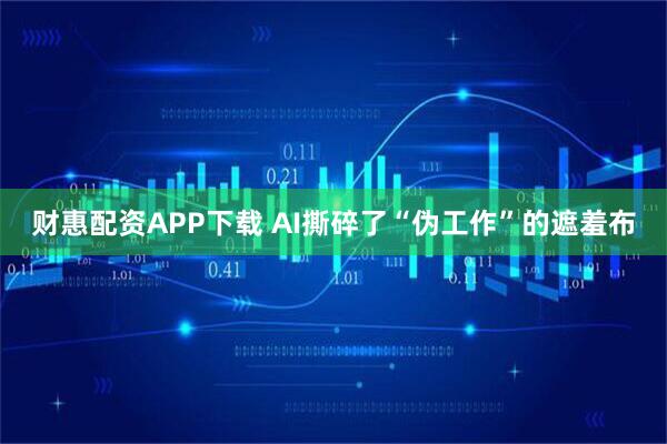 财惠配资APP下载 AI撕碎了“伪工作”的遮羞布