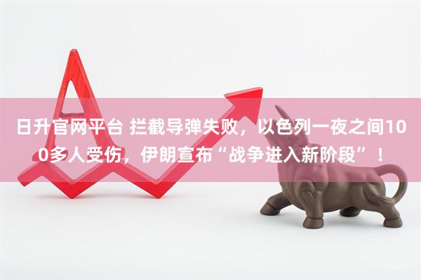 日升官网平台 拦截导弹失败，以色列一夜之间100多人受伤，伊朗宣布“战争进入新阶段” ！