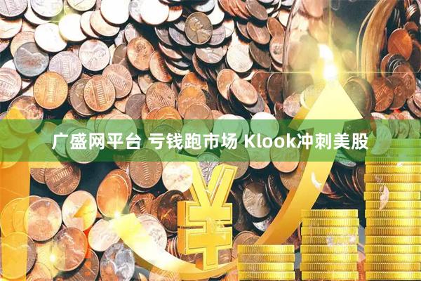 广盛网平台 亏钱跑市场 Klook冲刺美股