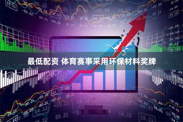 最低配资 体育赛事采用环保材料奖牌