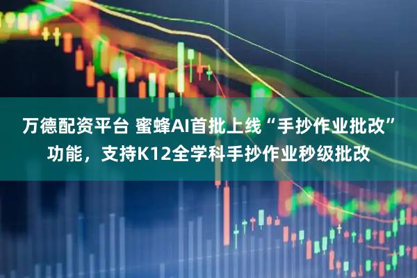 万德配资平台 蜜蜂AI首批上线“手抄作业批改”功能，支持K12全学科手抄作业秒级批改